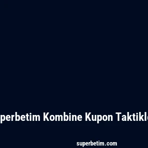 Superbetim Kombine Kupon Taktikleri